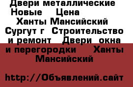 Двери металлические. Новые. › Цена ­ 13 000 - Ханты-Мансийский, Сургут г. Строительство и ремонт » Двери, окна и перегородки   . Ханты-Мансийский